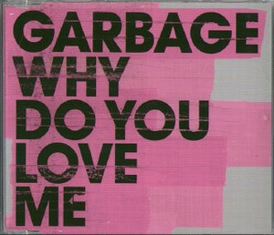 Garbage - Why Do You Love Me