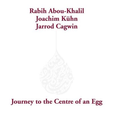 Rabih Abou-Khalil / Joachim Kühn / Jarrod Cagwin - Journey To The Centre Of An Egg